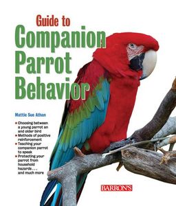Guide to Companion Parrot Behavior / Mattie Sue Athan