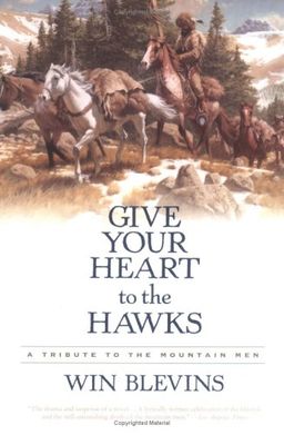 Give Your Heart to the Hawks: A Tribute to the Mountain Men / Win Blevins Give Your Heart to the Hawks: A Tribute to the Mountain Men / Win Blevins
