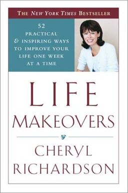 Life Makeovers: 52 Practical & Inspiring Ways to Improve Your Life One Week at a Time / Cheryl Richardson