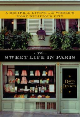 The Sweet Life in Paris: Delicious Adventures in the World's Most Glorious - and Perplexing - City / David Lebovitz The Sweet Life in Paris: Delicious Adventures in the World's Most Glorious - and Perplexing - City / David Lebovitz