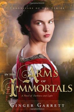 In the Arms of Immortals: A Novel of Darkness and Light (Chronicles Of The Scribe) / Ginger Garrett In the Arms of Immortals: A Novel of Darkness and Light (Chronicles Of The Scribe) / Ginger Garrett