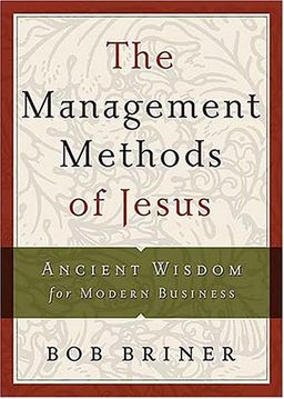 The Management Methods of Jesus: Ancient Wisdom for Modern Business / Bob Briner The Management Methods of Jesus: Ancient Wisdom for Modern Business / Bob Briner