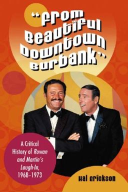 "From Beautiful Downtown Burbank": A Critical History of <I>Rowan and Martin's Laugh-In,</I> 1968-1973 / Hal Erickson "From Beautiful Downtown Burbank": A Critical History of <I>Rowan and Martin's Laugh-In,</I> 1968-1973 / Hal Erickson