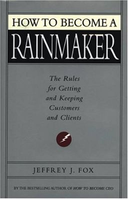 How to Become a Rainmaker: The Rules For Getting and Keeping Customers and Clients / Jeffrey J. Fox How to Become a Rainmaker: The Rules For Getting and Keeping Customers and Clients / Jeffrey J. Fox