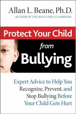 Protect Your Child from Bullying: Expert Advice to Help You Recognize, Prevent, and Stop Bullying Before Your Child Gets Hurt / Allan L. Beane