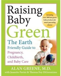 Raising Baby Green: The Earth-Friendly Guide to Pregnancy, Childbirth, and Baby Care / Alan Greene Raising Baby Green: The Earth-Friendly Guide to Pregnancy, Childbirth, and Baby Care / Alan Greene