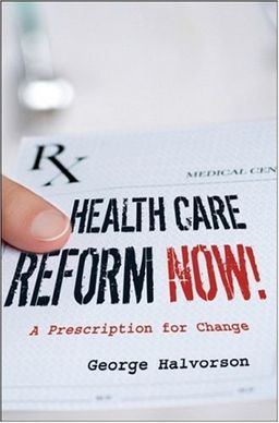 Health Care Reform Now!: A Prescription for Change / George C. Halvorson