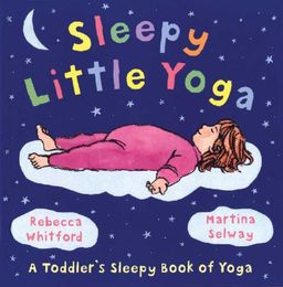 Sleepy Little Yoga: A Toddler's Sleepy Book of Yoga / Rebecca Whitford Sleepy Little Yoga: A Toddler's Sleepy Book of Yoga / Rebecca Whitford