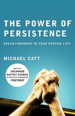 The Power of Persistence: Breakthroughs in Your Prayer Life / Michael Catt The Power of Persistence: Breakthroughs in Your Prayer Life / Michael Catt