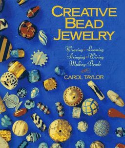 Creative Bead Jewelry: Weaving, Looming, Stringing, Wiring, Making Beads / Carol Taylor Creative Bead Jewelry: Weaving, Looming, Stringing, Wiring, Making Beads / Carol Taylor