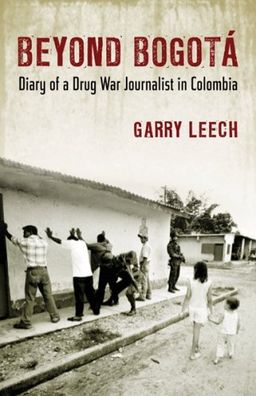 Beyond Bogota: Diary of a Drug War Journalist in Colombia / Garry Leech