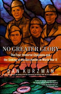No Greater Glory: The Four Immortal Chaplains and the Sinking of the Dorchester in World War II / Dan Kurzman No Greater Glory: The Four Immortal Chaplains and the Sinking of the Dorchester in World War II / Dan Kurzman