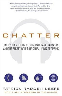Chatter: Uncovering the Echelon Surveillance Network and the Secret World of Global Eavesdropping / Patrick Radden Keefe Chatter: Uncovering the Echelon Surveillance Network and the Secret World of Global Eavesdropping / Patrick Radden Keefe