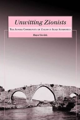 Unwitting Zionists: The Jewish Community of Zakho in Iraqi Kurdistan (Raphael Patai Series in Jewish Folklore and Anthropology) - Haya Gavish Unwitting Zionists: The Jewish Community of Zakho in Iraqi Kurdistan (Raphael Patai Series in Jewish Folklore and Anthropology) - Haya Gavish