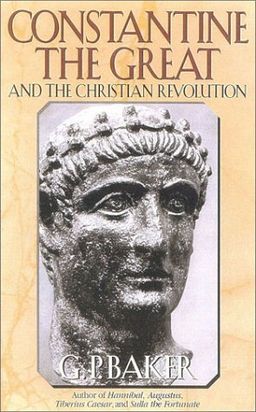 Constantine the Great: And the Christian Revolution - G.P. Baker