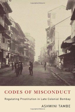 Codes of Misconduct: Regulating Prostitution in Late Colonial Bombay / Ashwini Tambe Codes of Misconduct: Regulating Prostitution in Late Colonial Bombay / Ashwini Tambe