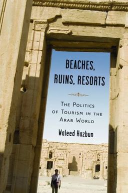 Beaches, Ruins, Resorts: The Politics of Tourism in the Arab World / Waleed Hazbun Beaches, Ruins, Resorts: The Politics of Tourism in the Arab World / Waleed Hazbun