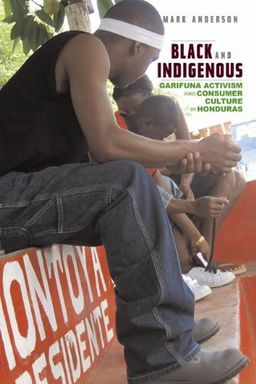 Black and Indigenous: Garifuna Activism and Consumer Culture in Honduras / Mark Anderson Black and Indigenous: Garifuna Activism and Consumer Culture in Honduras / Mark Anderson