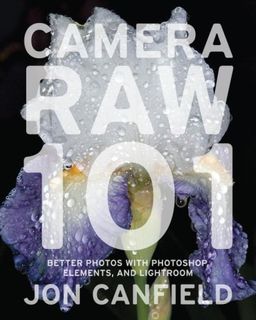 Camera RAW 101: Better Photos with Photoshop, Elements, and Lightroom / Jon Canfield