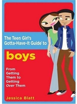 The Teen Girl's Gotta-Have-It Guide to Boys: From Getting Them to Getting Over Them (Teen Girl's Gotta-Have-It Guides) / Jessica Blatt