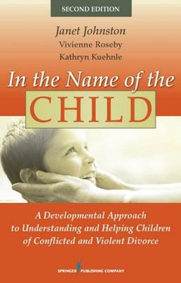 In the Name of the Child: A Developmental Approach to Understanding and Helping Children of Conflicted and Violent Divorce, Second Edition - Dr. Janet Johnston PhD