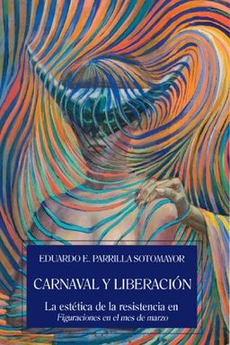 Carnaval y liberacion La estetica de la resistencia en Figuraciones en el mes de marzo (Spanish Edition) - Eduardo E. Parrilla Sotomayor Carnaval y liberacion La estetica de la resistencia en Figuraciones en el mes de marzo (Spanish Edition) - Eduardo E. Parrilla Sotomayor
