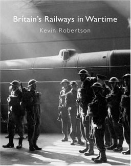 BRITAIN'S RAILWAYS IN WARTIME - Kevin Robertson BRITAIN'S RAILWAYS IN WARTIME - Kevin Robertson
