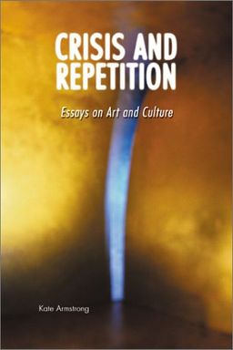 Crisis and Repetition: Essays on Art and Culture - Kate Armstrong