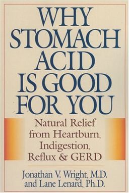 Why Stomach Acid is Good for You: Natural Relief from Heartburn, Indigestion, Reflux and GERD / Jonathan Wright Why Stomach Acid is Good for You: Natural Relief from Heartburn, Indigestion, Reflux and GERD / Jonathan Wright