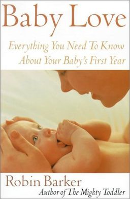 Baby Love: Everything You Need to Know about Your Baby's First Year - Robin Barker
