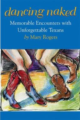 Dancing Naked: Memorable Encounters with Unforgettable Texans - Mary Rogers Dancing Naked: Memorable Encounters with Unforgettable Texans - Mary Rogers