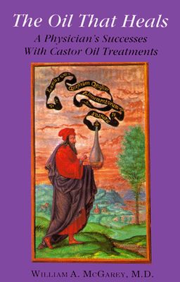 The Oil That Heals: A Physician's Successes With Castor Oil Treatments - William A., M.D. McGarey