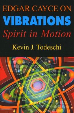 Edgar Cayce on Vibrations: Spirit in Motion - Kevin J. Todeschi; Edgar Cayce