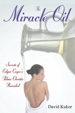 The Miracle Oil: Secrets of Edgar Cayce's Palma Christi Revealed - David E. Kukor