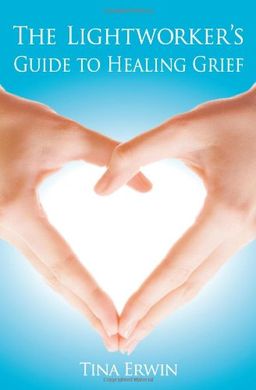 The Lightworkers Guide to Healing Grief - Tina Erwin