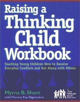 Raising a Thinking Child Workbook: Teaching Young Children How to Resolve Everyday Conflicts and Get Along with Others - Myrna B. Shure Raising a Thinking Child Workbook: Teaching Young Children How to Resolve Everyday Conflicts and Get Along with Others - Myrna B. Shure