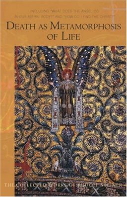 Death as Metamorphosis of Life: Including "What does the Angel do in our Astral Body?" & “How Do I Find Christ?” - Rudolf Steiner