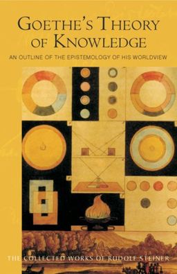 Goethe's Theory Of Knowledge: An Outline of the Epistemology of His Worldview (Collected Works of Rudolf Steiner) - Rudolf Steiner