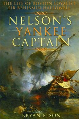 Nelson's Yankee Captain: The Life of Boston Loyalist Sir Benjamin Hallowell - Bryan Elson Nelson's Yankee Captain: The Life of Boston Loyalist Sir Benjamin Hallowell - Bryan Elson