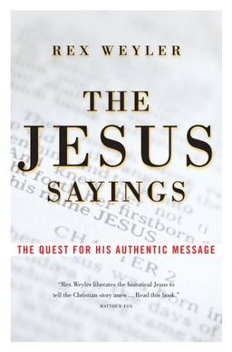 The Jesus Sayings: The Quest for His Authentic Message - Rex Weyler The Jesus Sayings: The Quest for His Authentic Message - Rex Weyler