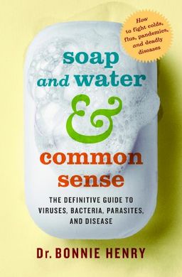 Soap and Water and Common Sense: How to Stay Healthy in a Germ-Filled World - Bonnie Henry Soap and Water and Common Sense: How to Stay Healthy in a Germ-Filled World - Bonnie Henry