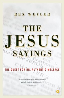 The Jesus Sayings: The Quest for His Authentic Message - Rex Weyler The Jesus Sayings: The Quest for His Authentic Message - Rex Weyler