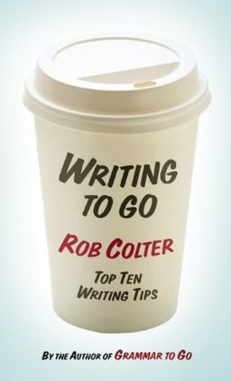 Writing to Go: Top Ten Writing Tips from the Author of Grammar to Go - Rob Colter Writing to Go: Top Ten Writing Tips from the Author of Grammar to Go - Rob Colter