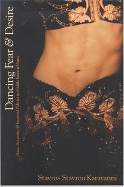 Dancing Fear and Desire: Race, Sexuality, and Imperial Politics in Middle Eastern Dance (Cultural Studies) - Stavros Stavrou Karayanni Dancing Fear and Desire: Race, Sexuality, and Imperial Politics in Middle Eastern Dance (Cultural Studies) - Stavros Stavrou Karayanni