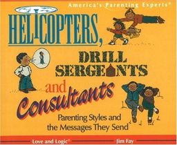 Helicopters, Drill Sergeants & Consultants: Parenting Styles and the Messages They Send - Jim Fay Helicopters, Drill Sergeants & Consultants: Parenting Styles and the Messages They Send - Jim Fay