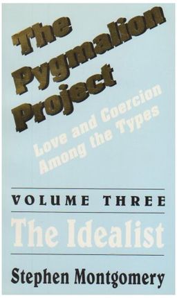 The Pygmalion Project, Vol. III: The Idealist (Love & Coercion Among the Types) - Stephen E. Montgomery