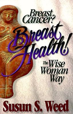 Breast Cancer? Breast Health! The Wise Woman Way (Wise Woman Herbal Series, Book 4) - Susun S. Weed Breast Cancer? Breast Health! The Wise Woman Way (Wise Woman Herbal Series, Book 4) - Susun S. Weed