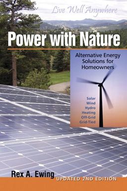 Power with Nature Second Edition: Alternative Energy Solutions for Homeowners Updated - Rex A. Ewing Power with Nature Second Edition: Alternative Energy Solutions for Homeowners Updated - Rex A. Ewing