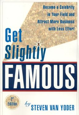 Get Slightly Famous: Become a Celebrity in Your Field and Attract More Business with Less Effort, Second Edition - Steven Van Yoder Get Slightly Famous: Become a Celebrity in Your Field and Attract More Business with Less Effort, Second Edition - Steven Van Yoder
