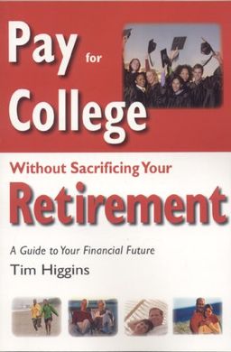 Pay for College Without Sacrificing Your Retirement: A Guide to Your Financial Future - Tim Higgins Pay for College Without Sacrificing Your Retirement: A Guide to Your Financial Future - Tim Higgins
